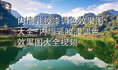 內(nèi)墻乳膠漆調(diào)色效果圖大全-內(nèi)墻乳膠漆調(diào)色效果圖大全視頻