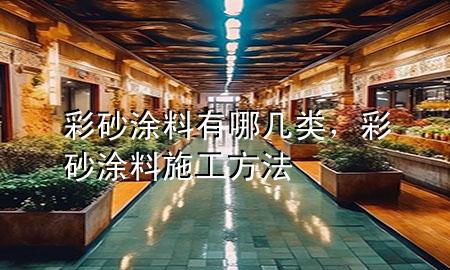 彩砂涂料有哪幾類，彩砂涂料施工方法