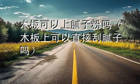 木板可以上膩?zhàn)臃蹎幔景迳峡梢灾苯庸文佔(zhàn)訂幔?>
             </div>
             <!--文章無(wú)圖的情況下插入一張圖片end-->
              
      <p>本篇文章給大家談?wù)勀景蹇梢陨夏佔(zhàn)臃蹎幔约澳景迳峡梢灾苯庸文佔(zhàn)訂釋?duì)應(yīng)的知識(shí)點(diǎn)，希望對(duì)各位有所幫助，不要忘了收***本站喔。
今天給各位分享木板可以上膩?zhàn)臃蹎岬闹R(shí)，其中也會(huì)對(duì)木板上可以直接刮膩?zhàn)訂徇M(jìn)行解釋?zhuān)绻芘銮山鉀Q***現(xiàn)在面臨的問(wèn)題，別忘了關(guān)注本站，現(xiàn)在開(kāi)始吧！</p><ol type=