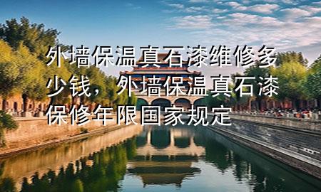 外墻保溫真石漆維修多少錢(qián)，外墻保溫真石漆保修年限國(guó)家規(guī)定