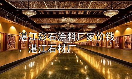 湛江彩石涂料廠家價錢，湛江石材廠