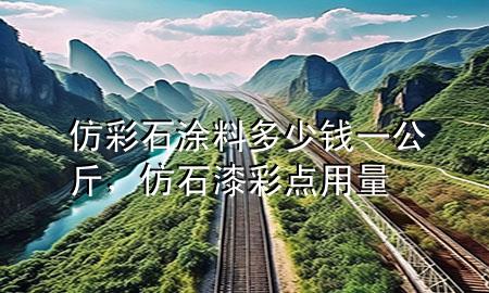 仿彩石涂料多少錢一公斤，仿石漆彩點用量