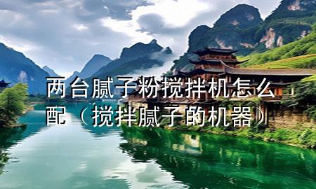 兩臺(tái)膩?zhàn)臃蹟嚢铏C(jī)怎么配（攪拌膩?zhàn)拥臋C(jī)器）