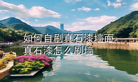 如何自刷真石漆墻面，真石漆怎么刷墻