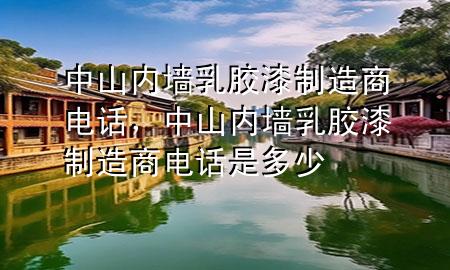 中山內(nèi)墻乳膠漆制造商電話，中山內(nèi)墻乳膠漆制造商電話是多少