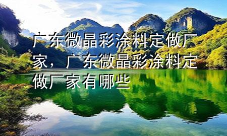 廣東微晶彩涂料定做廠家，廣東微晶彩涂料定做廠家有哪些