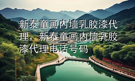 新泰童畫(huà)內(nèi)墻乳膠漆代理，新泰童畫(huà)內(nèi)墻乳膠漆代理電話(huà)號(hào)碼