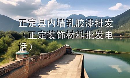 正定縣內(nèi)墻乳膠漆批發(fā)（正定裝飾材料批發(fā)電話(huà)）
