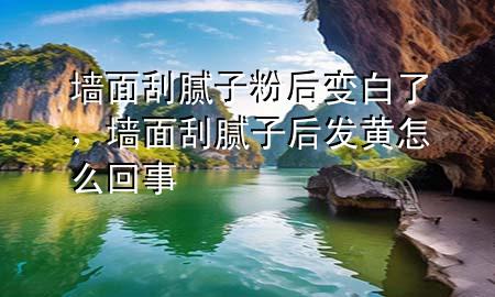 墻面刮膩?zhàn)臃酆笞儼琢?，墻面刮膩?zhàn)雍蟀l(fā)黃怎么回事