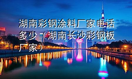 湖南彩鋼涂料廠家電話多少（湖南長(zhǎng)沙彩鋼板廠家）