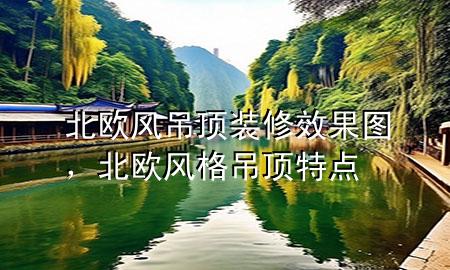 北歐風吊頂裝修效果圖，北歐風格吊頂特點