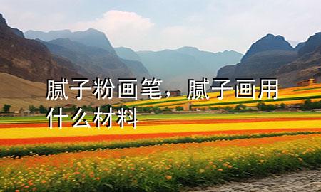 膩子粉畫筆，膩子畫用什么材料