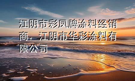 江陰市彩鳳牌涂料經(jīng)銷商，江陰市華彩涂料有限公司