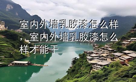 室內(nèi)外墻乳膠漆怎么樣，室內(nèi)外墻乳膠漆怎么樣才能干