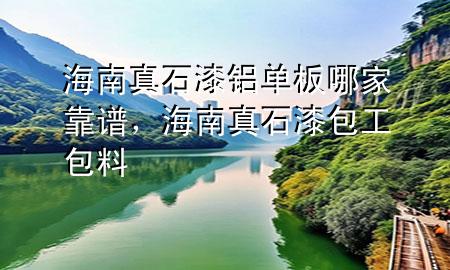 海南真石漆鋁單板哪家靠譜，海南真石漆包工包料