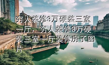 窮人裝修3萬硬裝三室一廳，窮人裝修3萬硬裝三室一廳裝修房子圖片