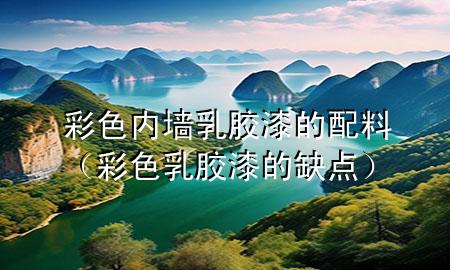 彩色內(nèi)墻乳膠漆的配料（彩色乳膠漆的缺點）