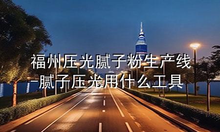 福州壓光膩?zhàn)臃凵a(chǎn)線-膩?zhàn)訅汗庥檬裁垂ぞ?>
             </div>
             <!--文章無圖的情況下插入一張圖片end-->
              
      <p>本篇文章給大家談?wù)劯Ｖ輭汗饽佔(zhàn)臃凵a(chǎn)線，以及膩?zhàn)訅汗庥檬裁垂ぞ邔?yīng)的知識(shí)點(diǎn)，希望對各位有所幫助，不要忘了收***本站喔。
今天給各位分享福州壓光膩?zhàn)臃凵a(chǎn)線的知識(shí)，其中也會(huì)對膩?zhàn)訅汗庥檬裁垂ぞ哌M(jìn)行解釋，如果能碰巧解決***現(xiàn)在面臨的問題，別忘了關(guān)注本站，現(xiàn)在開始吧！</p><ol type=