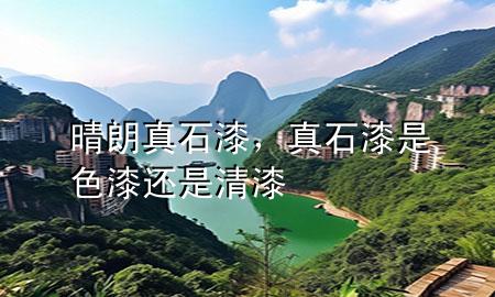 晴朗真石漆，真石漆是色漆還是清漆