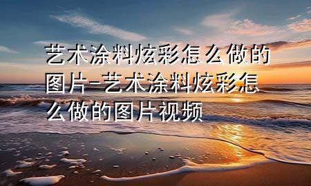 藝術涂料炫彩怎么做的圖片-藝術涂料炫彩怎么做的圖片視頻