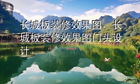 長(zhǎng)城板裝修效果圖，長(zhǎng)城板裝修效果圖門頭設(shè)計(jì)