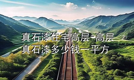 真石漆住宅高層-高層真石漆多少錢(qián)一平方