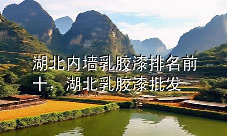 湖北內(nèi)墻乳膠漆排名前十，湖北乳膠漆批發(fā)