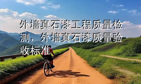 外墻真石漆工程質(zhì)量檢測，外墻真石漆質(zhì)量驗(yàn)收標(biāo)準(zhǔn)