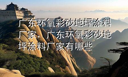 廣東環(huán)氧彩砂地坪涂料廠家，廣東環(huán)氧彩砂地坪涂料廠家有哪些