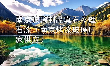 南京玻璃制品真石漆理石漆（南京烤漆玻璃廠家供應(yīng)）