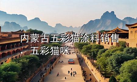 內(nèi)蒙古五彩貓涂料銷售，五彩貓咪