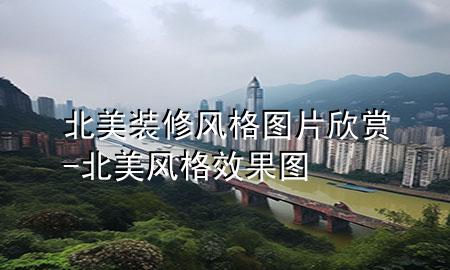 北美裝修風格圖片欣賞-北美風格效果圖