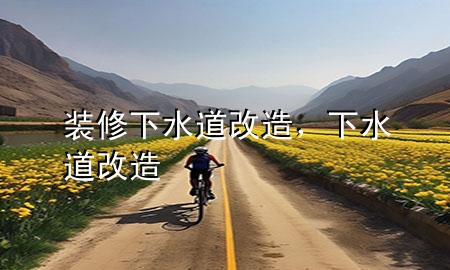 裝修下水道改造，下水道 改造