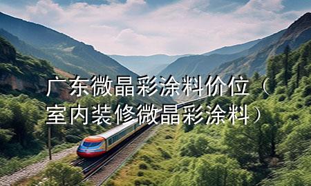 廣東微晶彩涂料價(jià)位（室內(nèi)裝修微晶彩涂料）