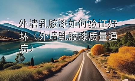 外墻乳膠漆如何驗(yàn)證好壞（外墻乳膠漆質(zhì)量通病）