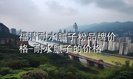 福清耐水膩?zhàn)臃燮放苾r(jià)格-耐水膩?zhàn)拥膬r(jià)格