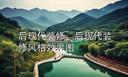 后現(xiàn)代裝修，后現(xiàn)代裝修風格效果圖