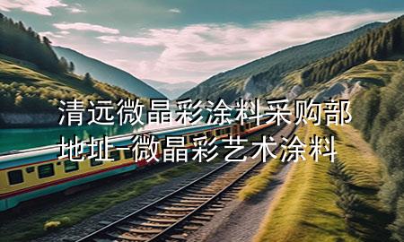 清遠(yuǎn)微晶彩涂料采購部地址-微晶彩藝術(shù)涂料
