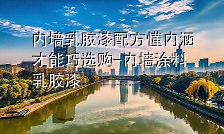 內(nèi)墻乳膠漆配方懂內(nèi)涵才能巧選購-內(nèi)墻涂料乳膠漆