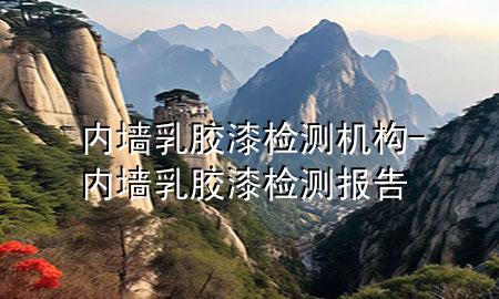 內(nèi)墻乳膠漆檢測(cè)機(jī)構(gòu)-內(nèi)墻乳膠漆檢測(cè)報(bào)告