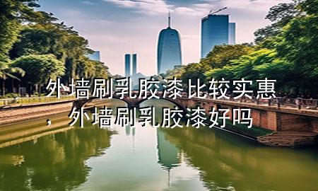 外墻刷乳膠漆比較實惠，外墻刷乳膠漆好嗎