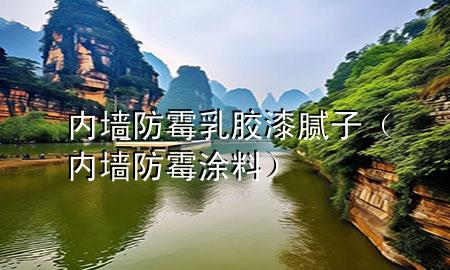 內(nèi)墻防霉乳膠漆膩?zhàn)樱▋?nèi)墻防霉涂料）
