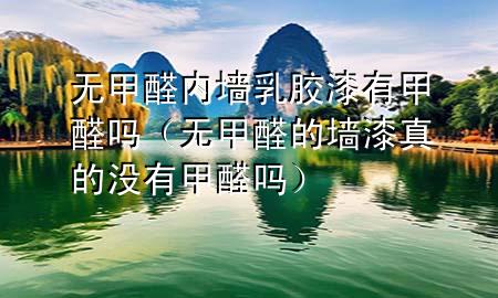 無甲醛內(nèi)墻乳膠漆有甲醛嗎（無甲醛的墻漆真的沒有甲醛嗎）