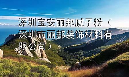 深圳寶安麗邦膩?zhàn)臃郏ㄉ钲谑宣惏钛b飾材料有限公司）