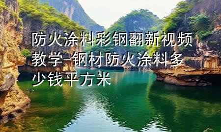 防火涂料彩鋼翻新視頻教學(xué)-鋼材防火涂料多少錢(qián)平方米