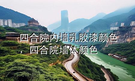 四合院內(nèi)墻乳膠漆顏色，四合院墻體顏色