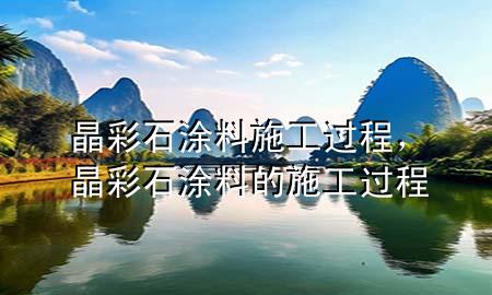 晶彩石涂料施工過(guò)程，晶彩石涂料的施工過(guò)程