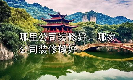 哪里公司裝修好，哪家公司裝修做好