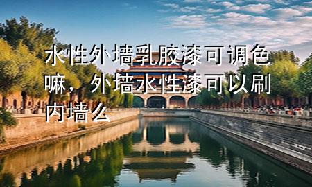 水性外墻乳膠漆可調(diào)色嘛，外墻水性漆可以刷內(nèi)墻么