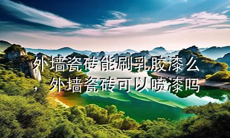 外墻瓷磚能刷乳膠漆么，外墻瓷磚可以噴漆嗎